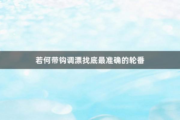 若何带钩调漂找底最准确的轮番